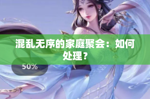 混乱无序的家庭聚会：如何处理？