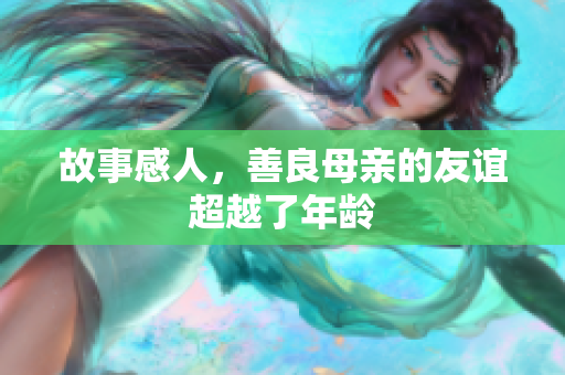 故事感人，善良母亲的友谊超越了年龄