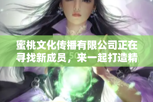 蜜桃文化传播有限公司正在寻找新成员，来一起打造精彩文化！