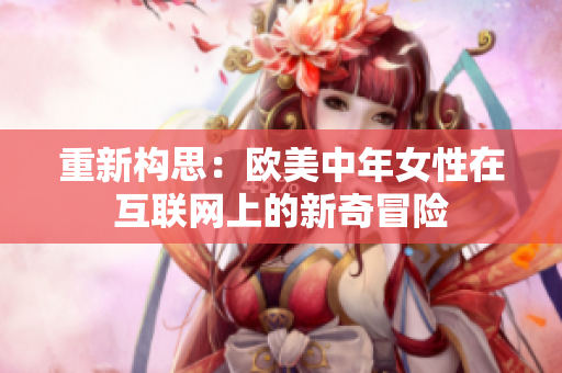 重新构思：欧美中年女性在互联网上的新奇冒险