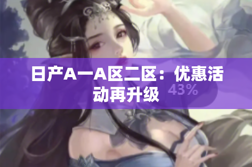 日产A一A区二区：优惠活动再升级