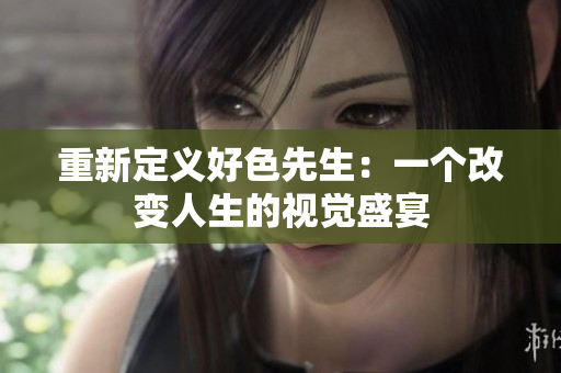 重新定义好色先生：一个改变人生的视觉盛宴