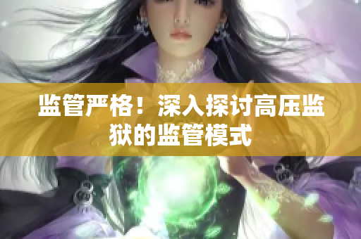 监管严格！深入探讨高压监狱的监管模式