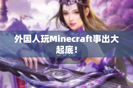 外国人玩Minecraft事出大起底！
