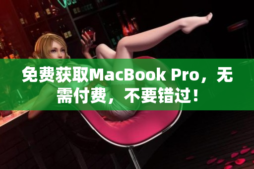 免费获取MacBook Pro，无需付费，不要错过！