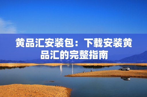 黄品汇安装包：下载安装黄品汇的完整指南