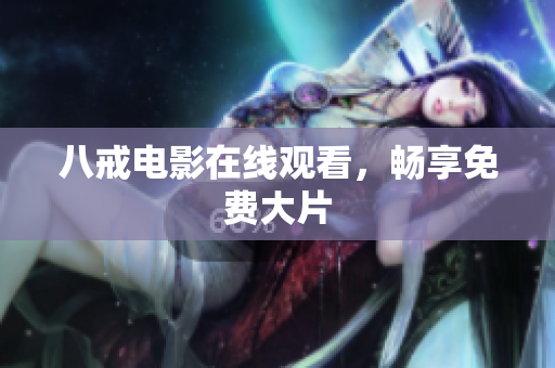 八戒电影在线观看，畅享免费大片