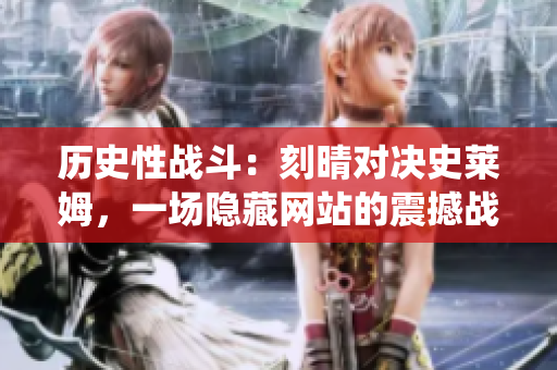 历史性战斗：刻晴对决史莱姆，一场隐藏网站的震撼战役