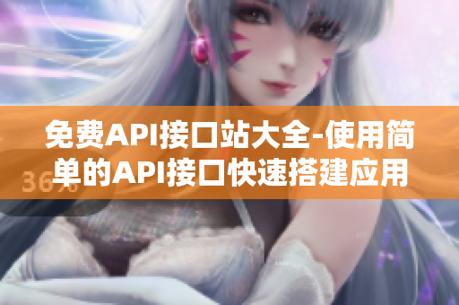 免费API接口站大全-使用简单的API接口快速搭建应用程序