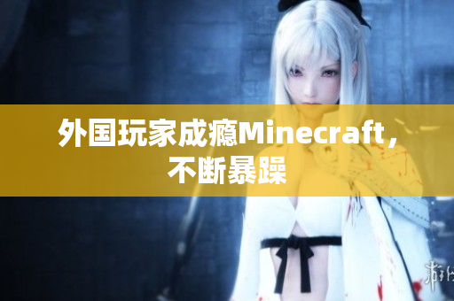 外国玩家成瘾Minecraft，不断暴躁