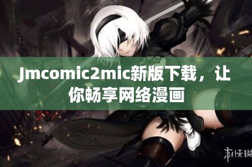 Jmcomic2mic新版下载，让你畅享网络漫画