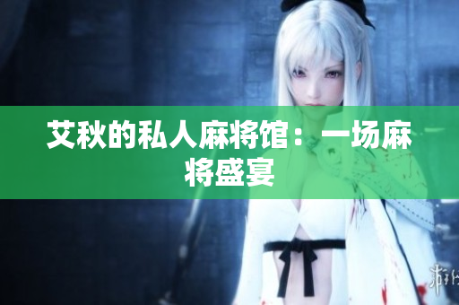 艾秋的私人麻将馆：一场麻将盛宴