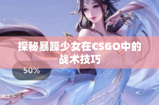 探秘暴躁少女在CSGO中的战术技巧