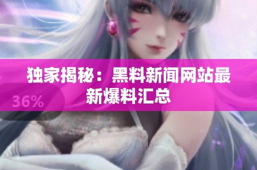 独家揭秘：黑料新闻网站最新爆料汇总