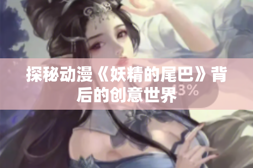 探秘动漫《妖精的尾巴》背后的创意世界
