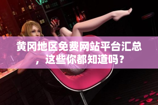 黄冈地区免费网站平台汇总，这些你都知道吗？