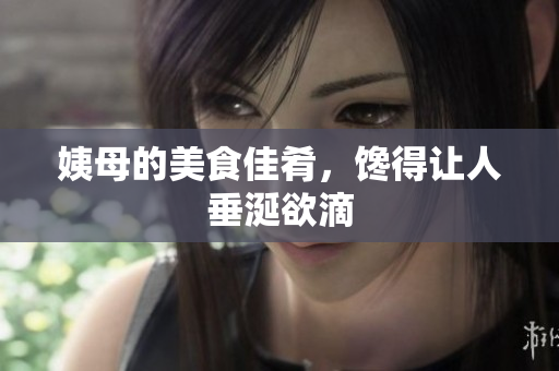 姨母的美食佳肴，馋得让人垂涎欲滴