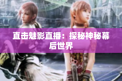 直击魅影直播：探秘神秘幕后世界
