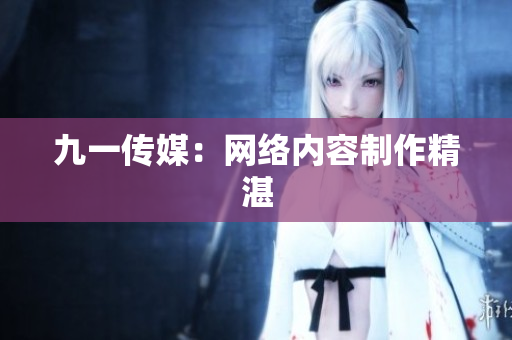 九一传媒：网络内容制作精湛