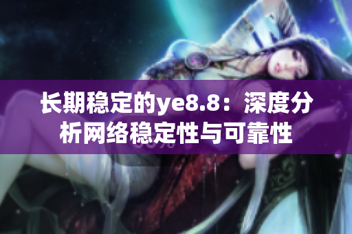 长期稳定的ye8.8：深度分析网络稳定性与可靠性