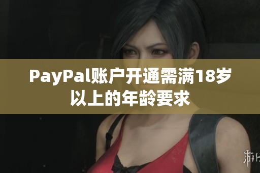 PayPal账户开通需满18岁以上的年龄要求