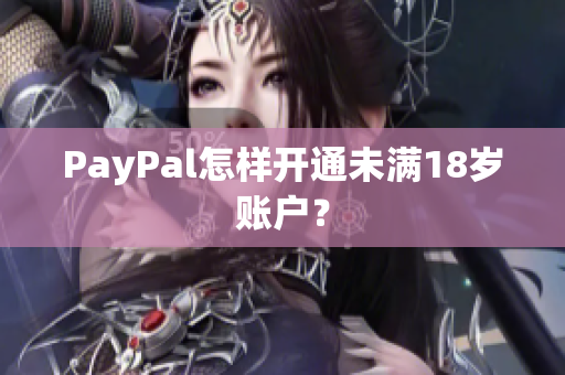 PayPal怎样开通未满18岁账户？