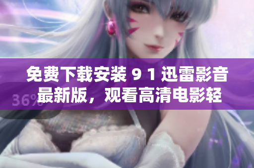 免费下载安装 9 1 迅雷影音 最新版，观看高清电影轻松愉快