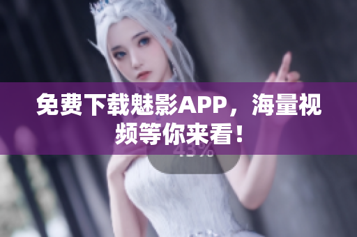 免费下载魅影APP，海量视频等你来看！