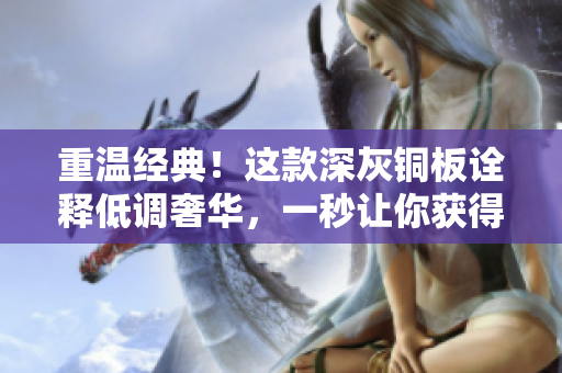 重温经典！这款深灰铜板诠释低调奢华，一秒让你获得高贵品味！
