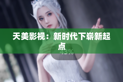 天美影视：新时代下崭新起点