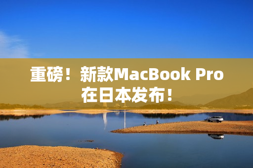 重磅！新款MacBook Pro在日本发布！