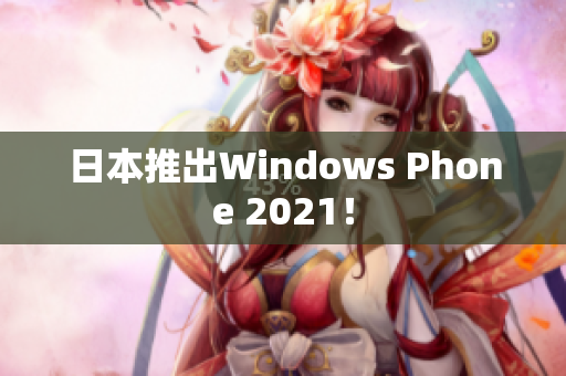 日本推出Windows Phone 2021！