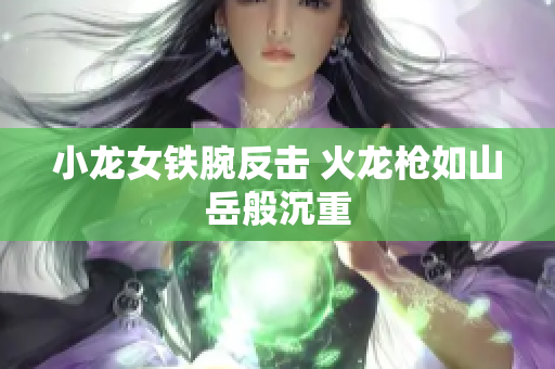 小龙女铁腕反击 火龙枪如山岳般沉重