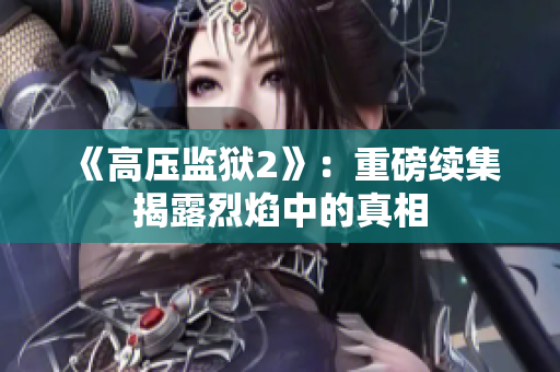 《高压监狱2》：重磅续集揭露烈焰中的真相