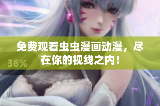 免费观看虫虫漫画动漫，尽在你的视线之内！