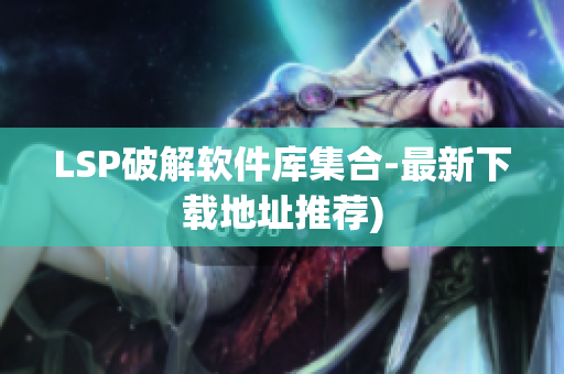 LSP破解软件库集合-最新下载地址推荐)