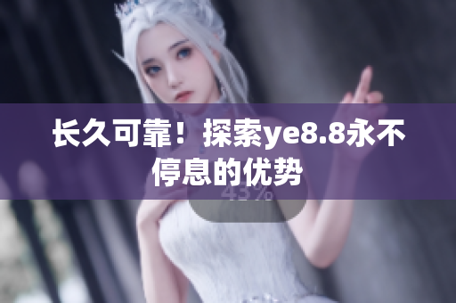 长久可靠！探索ye8.8永不停息的优势