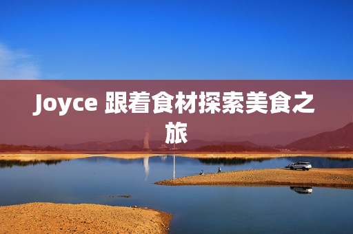 Joyce 跟着食材探索美食之旅
