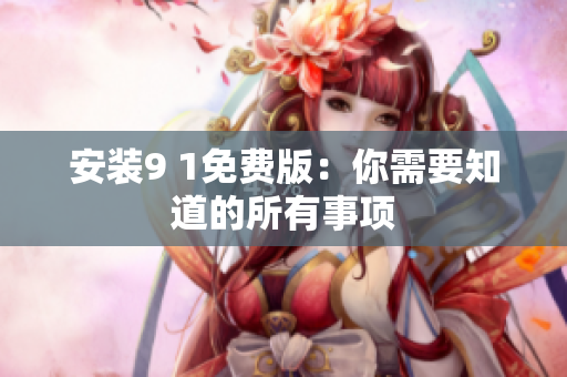 安装9 1免费版：你需要知道的所有事项