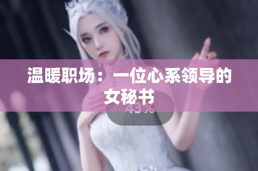 温暖职场：一位心系领导的女秘书