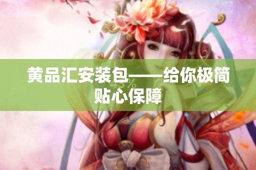 黄品汇安装包——给你极简贴心保障