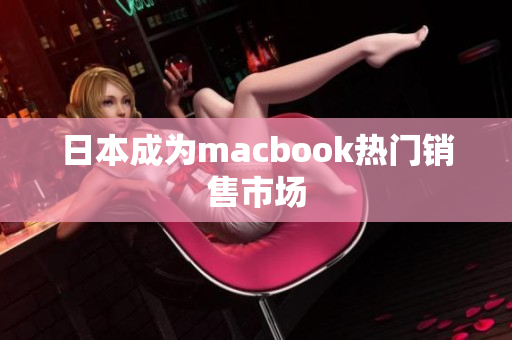 日本成为macbook热门销售市场