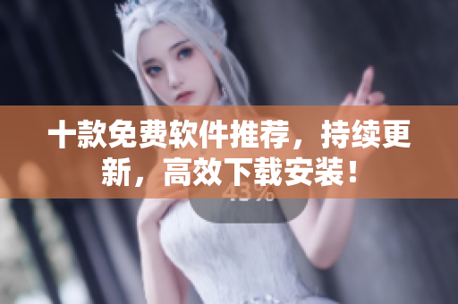 十款免费软件推荐，持续更新，高效下载安装！
