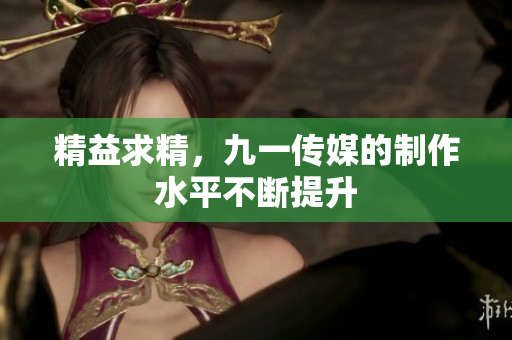 精益求精，九一传媒的制作水平不断提升