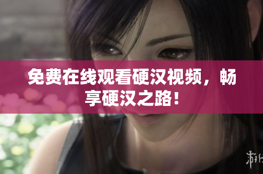 免费在线观看硬汉视频，畅享硬汉之路！