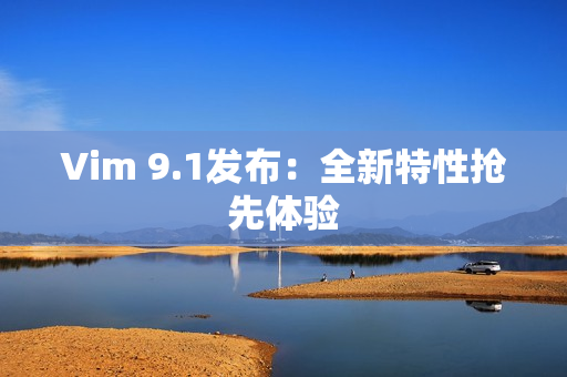 Vim 9.1发布：全新特性抢先体验