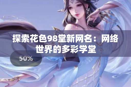 探索花色98堂新网名：网络世界的多彩学堂