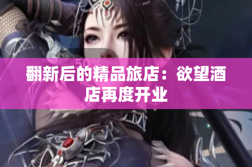 翻新后的精品旅店：欲望酒店再度开业