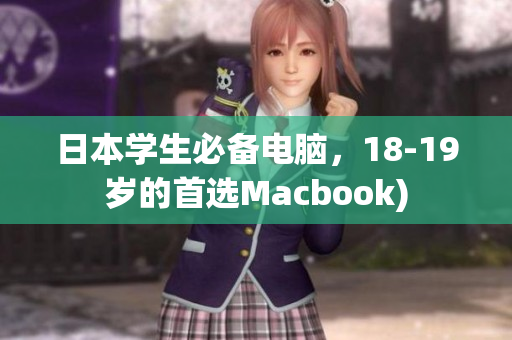 日本学生必备电脑，18-19岁的首选Macbook)