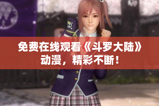 免费在线观看《斗罗大陆》动漫，精彩不断！